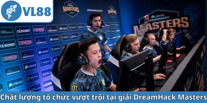 chat-luong-to-chuc-vuot-troi-tai-giai-dreamhack-masters